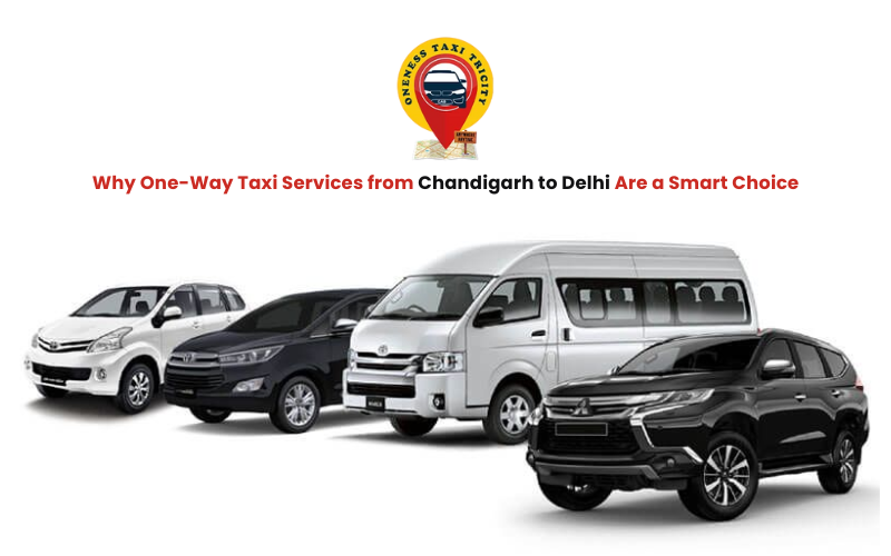 Why One-Way Taxi Services from Chandigarh to Delhi Are a Smart Choice